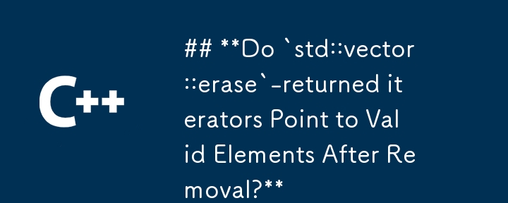 ## **Do `std::vector::erase`-returned iterators Point to Valid Elements After Removal?** 
