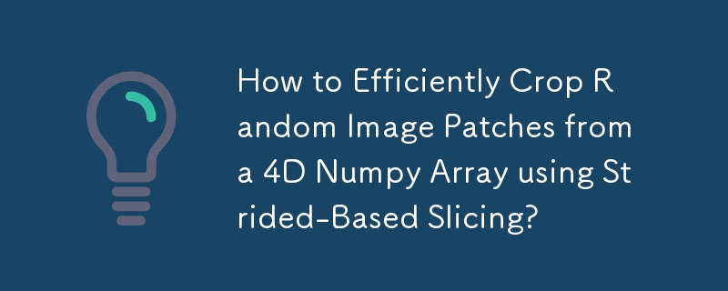 How to Efficiently Crop Random Image Patches from a 4D Numpy Array using Strided-Based Slicing? 
