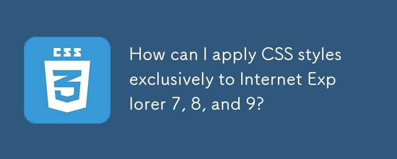 How can I apply CSS styles exclusively to Internet Explorer 7, 8, and 9? 
