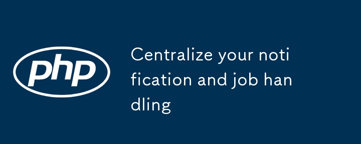 Centralize your notification and job handling