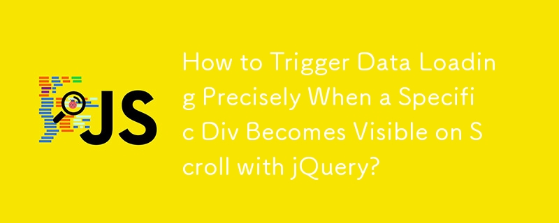 How to Trigger Data Loading Precisely When a Specific Div Becomes Visible on Scroll with jQuery? 
