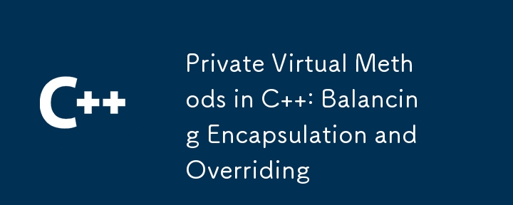 Private Virtual Methods in C  : Balancing Encapsulation and Overriding