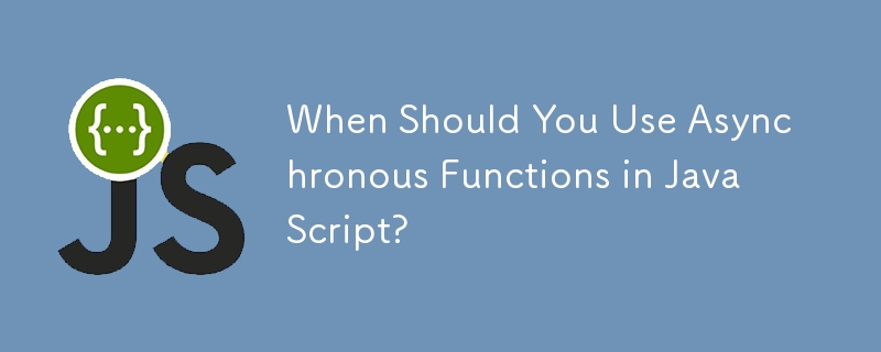 When Should You Use Asynchronous Functions in JavaScript?