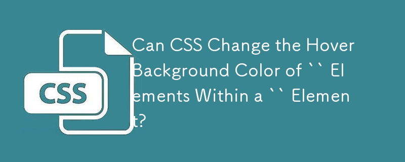 Can CSS Change the Hover Background Color of `` Elements Within a `` Element? 
