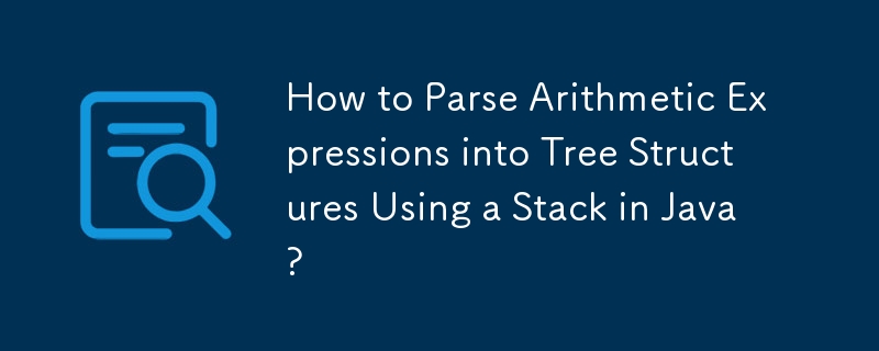 How to Parse Arithmetic Expressions into Tree Structures Using a Stack in Java?