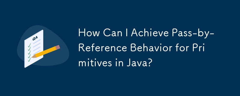 How Can I Achieve Pass-by-Reference Behavior for Primitives in Java? 
