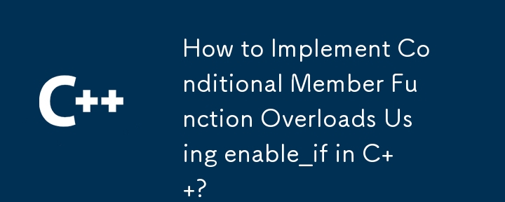 How to Implement Conditional Member Function Overloads Using enable_if in C  ? 
