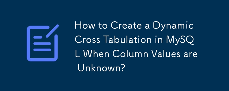 How to Create a Dynamic Cross Tabulation in MySQL When Column Values are Unknown? 
