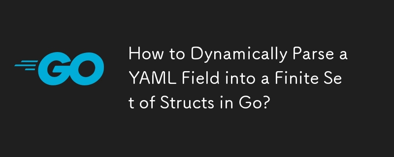 How to Dynamically Parse a YAML Field into a Finite Set of Structs in Go? 
