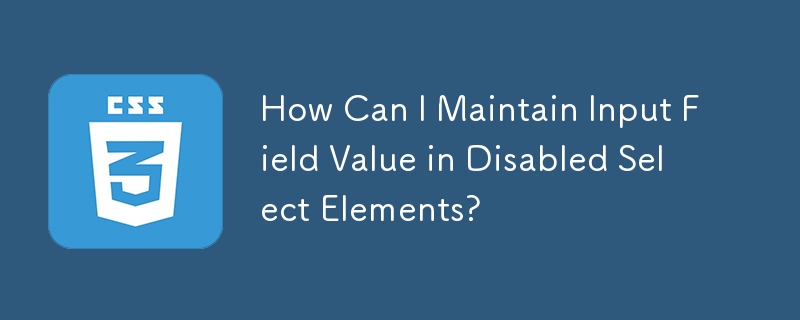 How Can I Maintain Input Field Value in Disabled Select Elements? 
