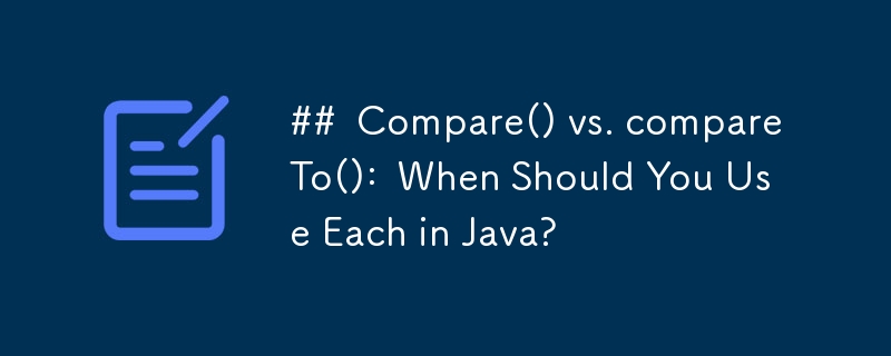 ##  Compare() vs. compareTo():  When Should You Use Each in Java? 
