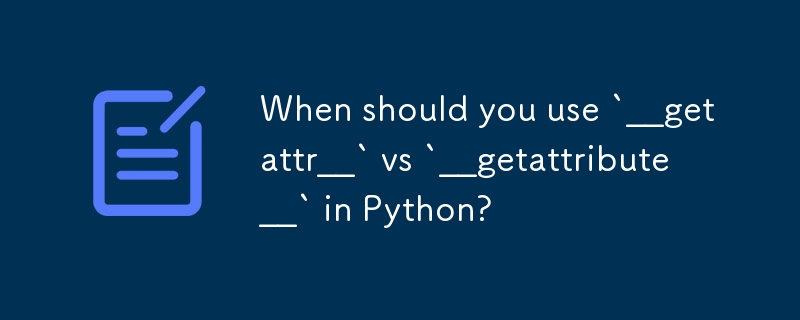 When should you use `__getattr__` vs `__getattribute__` in Python? 
