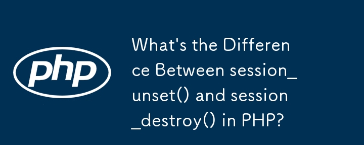 What\'s the Difference Between session_unset() and session_destroy() in PHP?