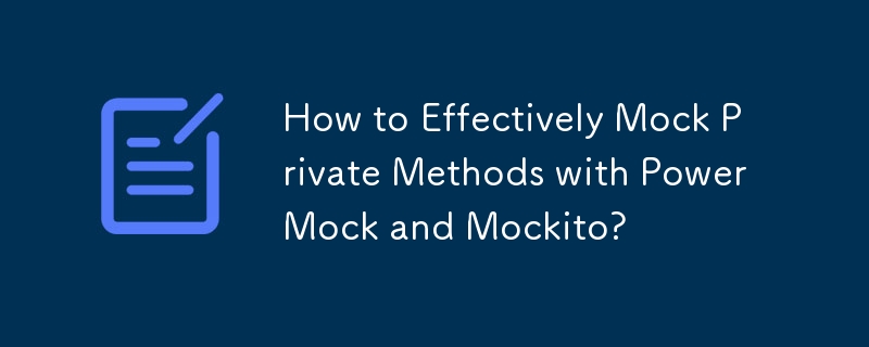 How to Effectively Mock Private Methods with PowerMock and Mockito? 
