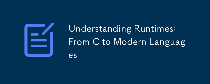 Understanding Runtimes: From C to Modern Languages