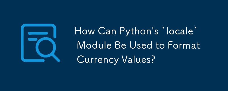 How Can Python\'s `locale` Module Be Used to Format Currency Values? 
