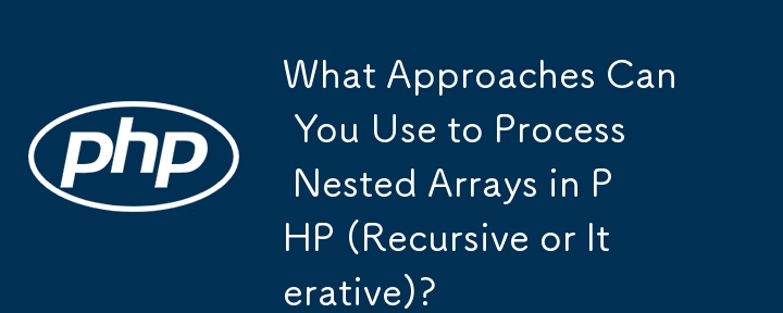 What Approaches Can You Use to Process Nested Arrays in PHP (Recursive or Iterative)?