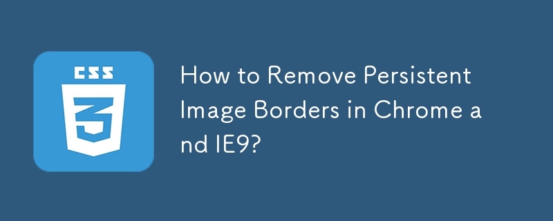 How to Remove Persistent Image Borders in Chrome and IE9? 
