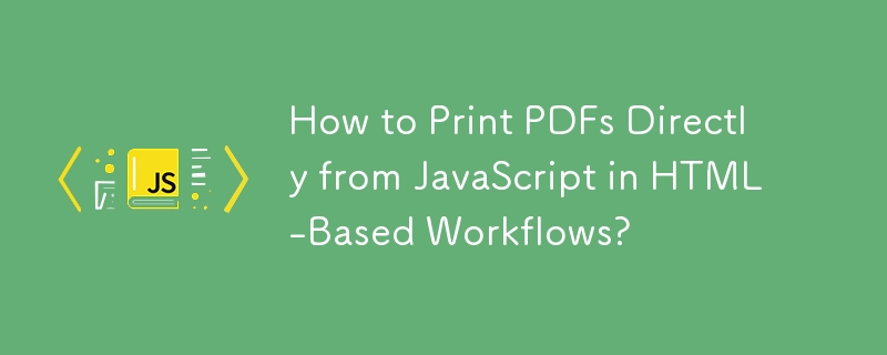 How to Print PDFs Directly from JavaScript in HTML-Based Workflows?