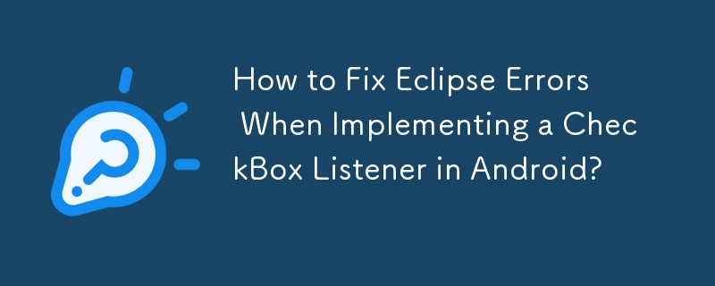 How to Fix Eclipse Errors When Implementing a CheckBox Listener in Android? 
