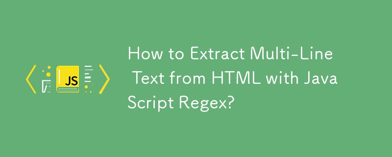 How to Extract Multi-Line Text from HTML with JavaScript Regex? 
