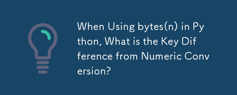 When Using bytes(n) in Python, What is the Key Difference from Numeric Conversion?