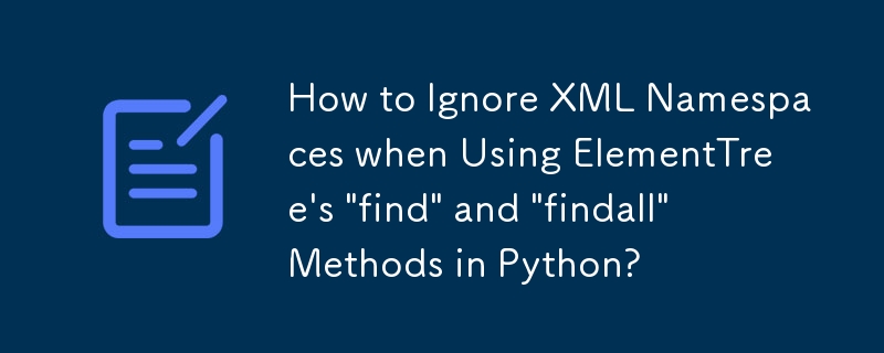 How to Ignore XML Namespaces when Using ElementTree\'s \