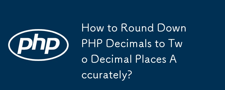 How to Round Down PHP Decimals to Two Decimal Places Accurately?