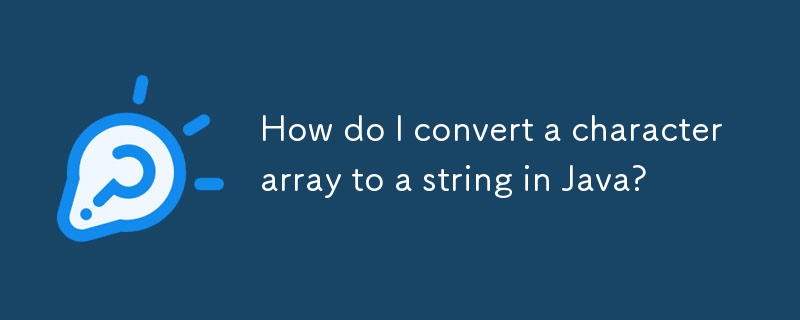 How do I convert a character array to a string in Java? 
