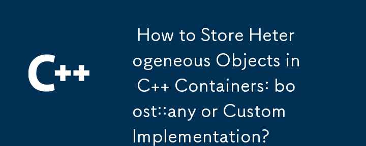  How to Store Heterogeneous Objects in C   Containers: boost::any or Custom Implementation? 
