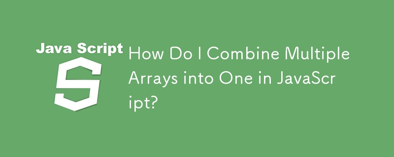 How Do I Combine Multiple Arrays into One in JavaScript? 
