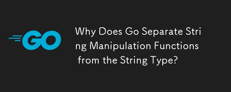 Why Does Go Separate String Manipulation Functions from the String Type? 
