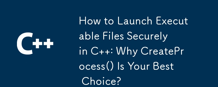 How to Launch Executable Files Securely in C  : Why CreateProcess() Is Your Best Choice? 
