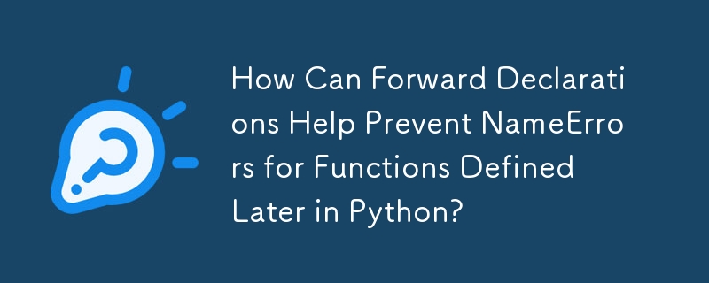 How Can Forward Declarations Help Prevent NameErrors for Functions Defined Later in Python? 
