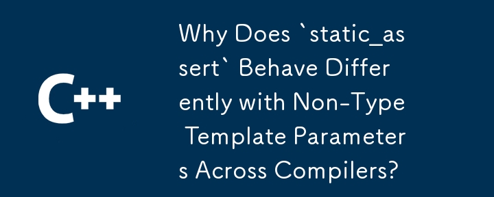 Why Does `static_assert` Behave Differently with Non-Type Template Parameters Across Compilers? 
