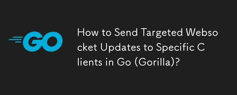 How to Send Targeted Websocket Updates to Specific Clients in Go (Gorilla)? 
