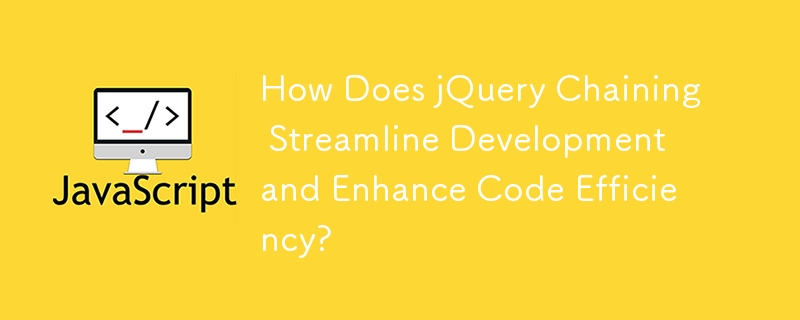 How Does jQuery Chaining Streamline Development and Enhance Code Efficiency? 
