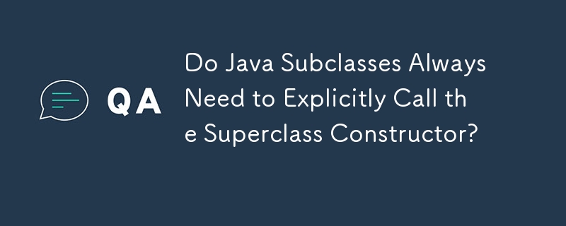 Do Java Subclasses Always Need to Explicitly Call the Superclass Constructor? 
