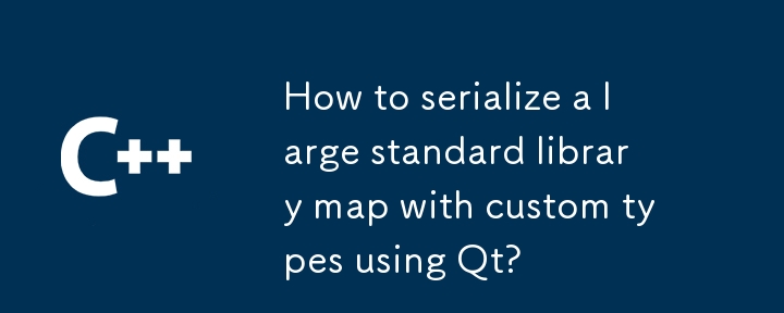 How to serialize a large standard library map with custom types using Qt? 
