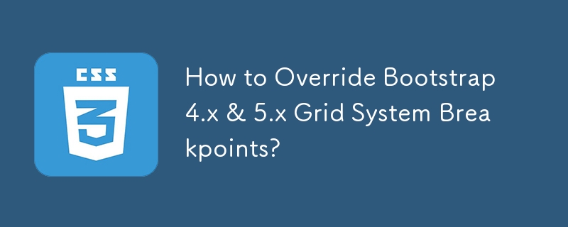 How to Override Bootstrap 4.x & 5.x Grid System Breakpoints? 
