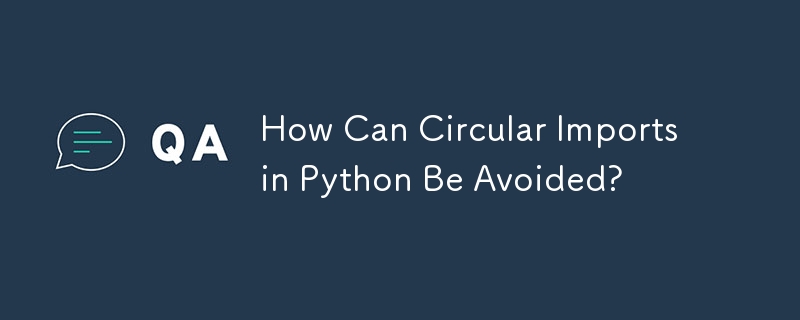 How Can Circular Imports in Python Be Avoided? 
