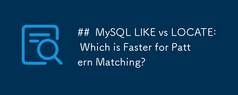 ##  MySQL LIKE vs LOCATE: Which is Faster for Pattern Matching? 
