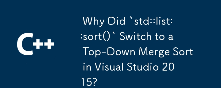  Why Did `std::list::sort()` Switch to a Top-Down Merge Sort in Visual Studio 2015? 
