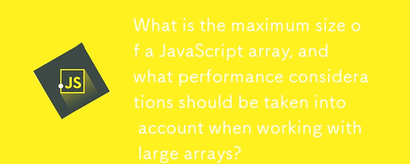 What is the maximum size of a JavaScript array, and what performance considerations should be taken into account when working with large arrays? 
