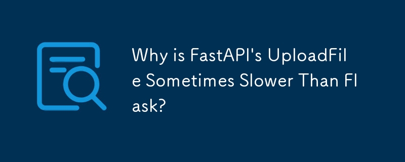 Why is FastAPI's UploadFile Sometimes Slower Than Flask? 
