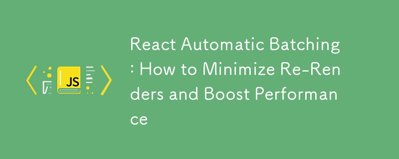 React Automatic Batching: How to Minimize Re-Renders and Boost Performance