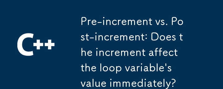 Pre-increment vs. Post-increment: Does the increment affect the loop variable\'s value immediately? 
