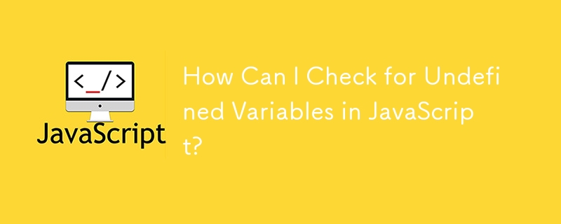 How Can I Check for Undefined Variables in JavaScript? 
