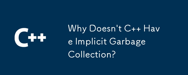 Why Doesn\'t C   Have Implicit Garbage Collection? 
