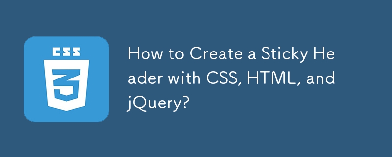 How to Create a Sticky Header with CSS, HTML, and jQuery? 
